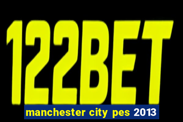 manchester city pes 2013